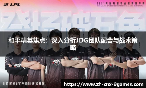 和平精英焦点：深入分析JDG团队配合与战术策略