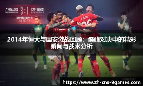 2014年恒大与国安激战回顾:巅峰对决中的精彩瞬间与战术分析